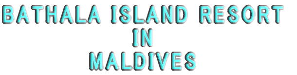 MALDIVES BATHALA  ISLAND RESORT 